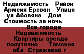 Недвижимость › Район ­ Армеия Ереван › Улица ­ ул Абовяна › Дом ­ 26 › Стоимость за ночь ­ 2 800 - Все города Недвижимость » Квартиры аренда посуточно   . Томская обл.,Стрежевой г.